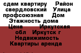 сдам квартиру  › Район ­ свердловский › Улица ­ профсоюзная  › Дом ­ 10 › Этажность дома ­ 12 › Цена ­ 20 - Иркутская обл., Иркутск г. Недвижимость » Квартиры аренда   